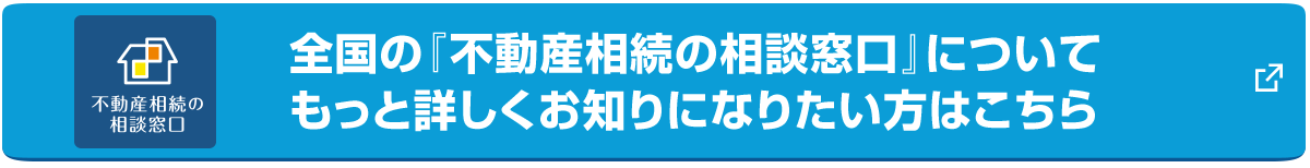 全国の『不動産相続の相談窓口』について、もっと詳しくお知りになりたい方はこちら