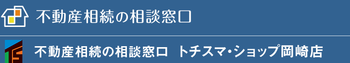 不動産相続の相続窓口 トチスマ・ショップ岡崎店 | TOPに戻る